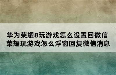 华为荣耀8玩游戏怎么设置回微信 荣耀玩游戏怎么浮窗回复微信消息